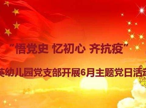 “悟党史 忆初心 齐抗疫”——育英幼儿园党支部开展6月主题党日活动