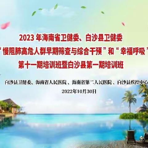 海南省卫健委2023年“慢阻肺病高危人群早期筛查与综合干预”项目和“幸福呼吸”项目第十一期培训班（白沙站）顺利召开