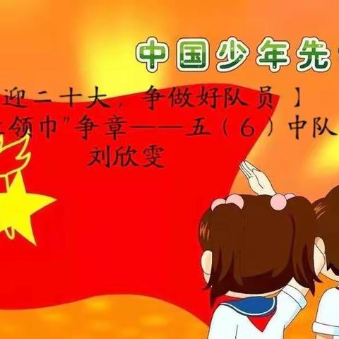 【喜迎二十大，争做好队员】              暑期“红领巾”争章——五（6）中队 刘欣雯