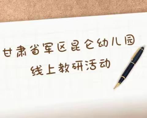 疫期教研促成长，共待春暖花开时——甘肃省军区昆仑幼儿园“游戏点亮童年”线上研讨活动