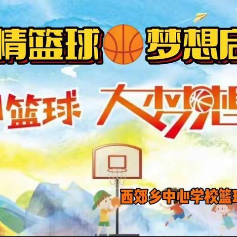 缤纷五月 活力焕发“激情篮球 梦想启航”——西郊乡中心学校开展篮球月系列活动