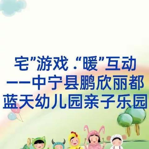 “宅”游戏 .“暖”互动——中宁县鹏欣丽都蓝天幼儿园亲子乐园第二十九期