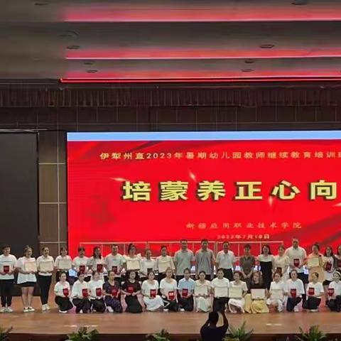 伊犁州直2023年暑期幼儿教师继续教育培训班结业仪式 |凝”新“践初心，追梦绽芳华