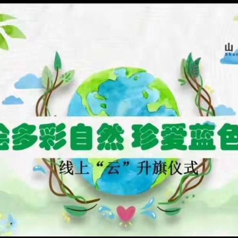 共绘多彩自然 珍爱蓝色星球——山西省实验小学富力分校世界地球日线上“云”升旗仪式活动