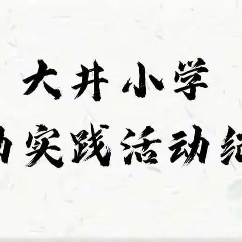 劳动 创造美好 劳动 点亮人生——大井小学劳动实践活动纪实