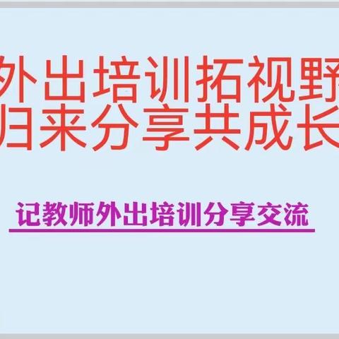 外出培训拓视野，归来分享共成长 ——记教师外出培训分享交流