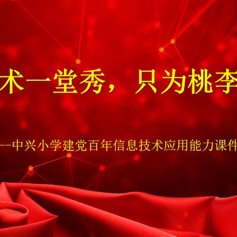 信息技术一堂秀只为桃李竞相开——中兴小学庆祝建党百年教师信息技术应用能力课件设计大赛