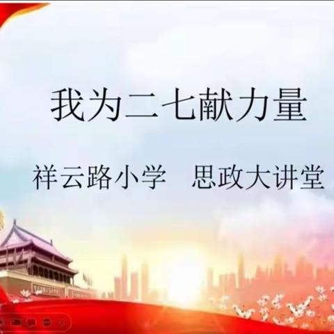 小微红色课堂：祥云思政第五十八讲——我为二七献力量