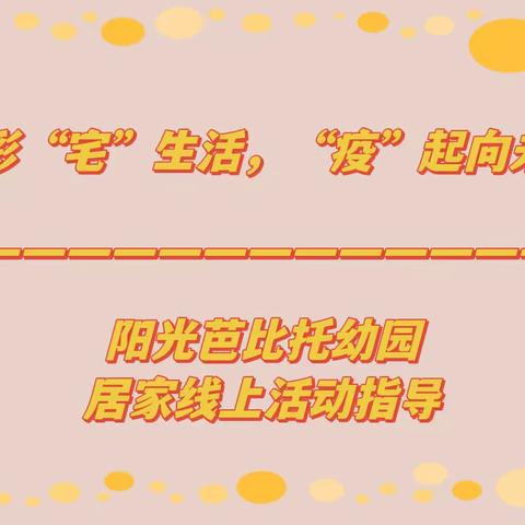 精彩“宅”生活，“疫”起向未来——阳光芭比托幼园🏠豆丁班疫情居家活动