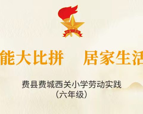 劳动技能大比拼   居家生活添精彩——费县费城西关小学劳动实践（六年级）
