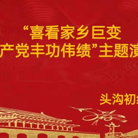 喜看家乡巨变，歌颂共产党丰功伟绩——头沟初中演讲比赛