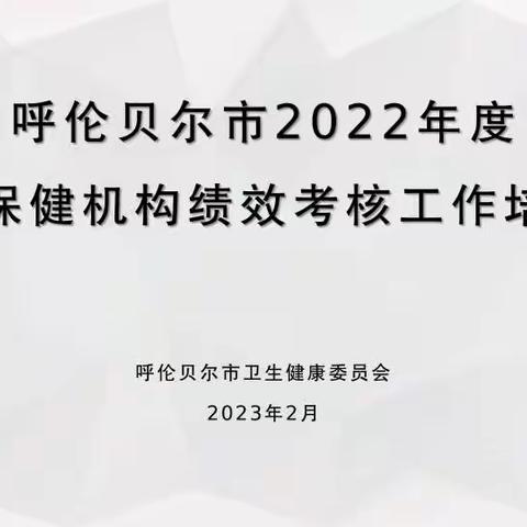 呼伦贝尔市2022年度妇幼保健机构绩效考核培训会成功举办