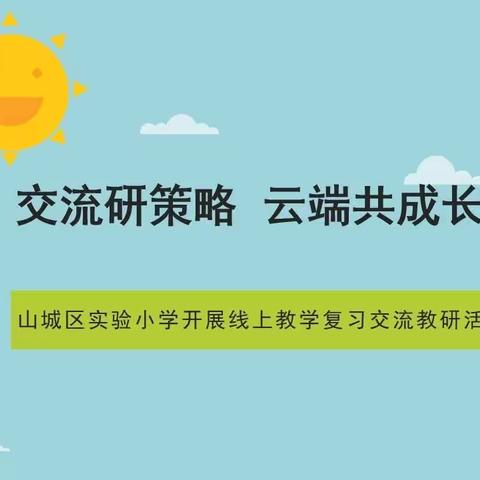 交流研策略  云端共成长——记山城区实验小学线上教学复习交流研讨活动