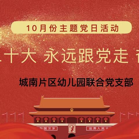 【喜迎二十大 永远跟党走 奋进新征程】——城南片区联合党支部10月主题党日活动