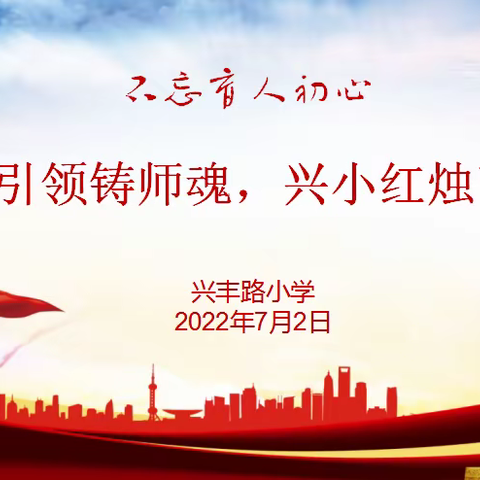 “党建引领铸师魂，兴小红烛育新人”——兴丰路小学师德师风演讲比赛暨教师表彰大会