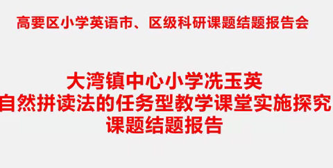 以研促教，砥砺前行- -记高要区小学英语区级科研课题《自然拼读法的任务型教学课堂实施探究》结题报告会