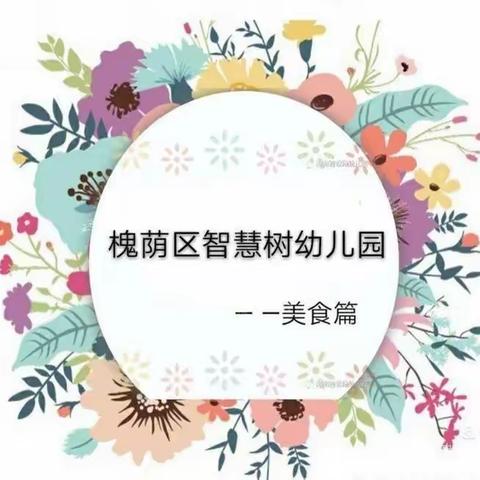 槐荫区智慧树幼儿园一周美食集合啦！             （2022年1月10日—2022年1月14日）