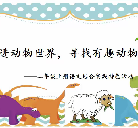 “走进动物世界，寻找有趣动物”——二年级上册语文综合实践特色活动