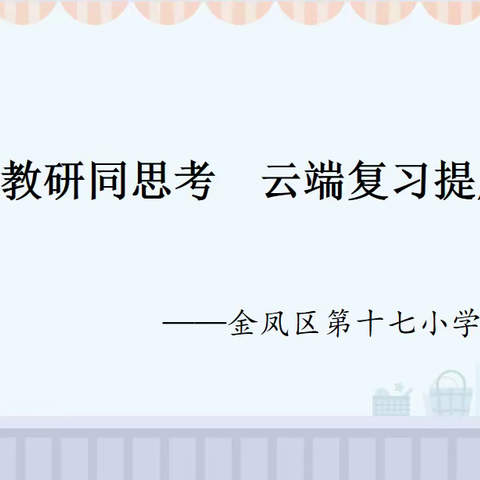 【善美十七•教研】线上教研同思考  云端复习提成效——金凤区第十七小学数学组线上教研活动