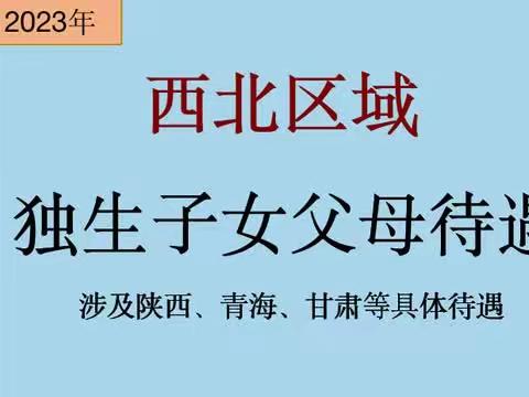西北区域，23年独生子女待遇有明确规定，涉及陕西、甘肃、青海等