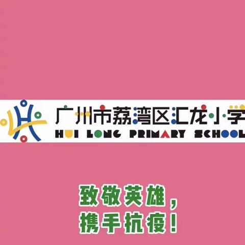 广州市荔湾区汇龙小学：     致敬英雄，携手抗疫！