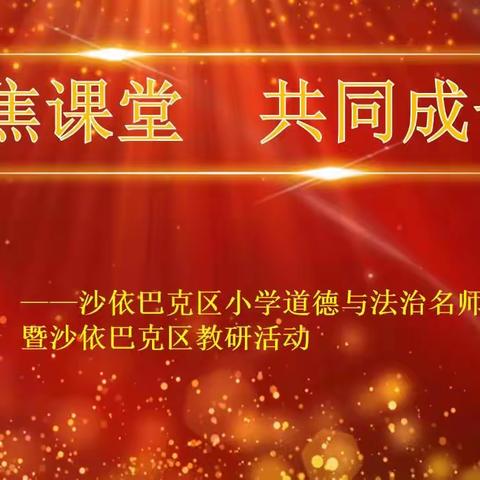 聚焦课堂  共同成长——沙依巴克区小学道德与法治名师工作室暨沙依巴克区教研活动