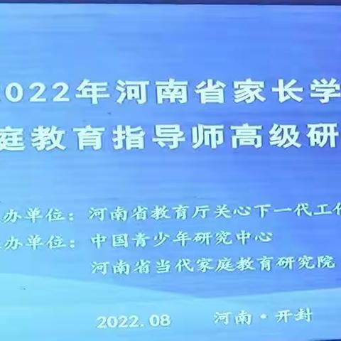 欲穷千里目，更上一层楼。——2022年河南省家长学校家庭教育指导师高级研修班纪实一