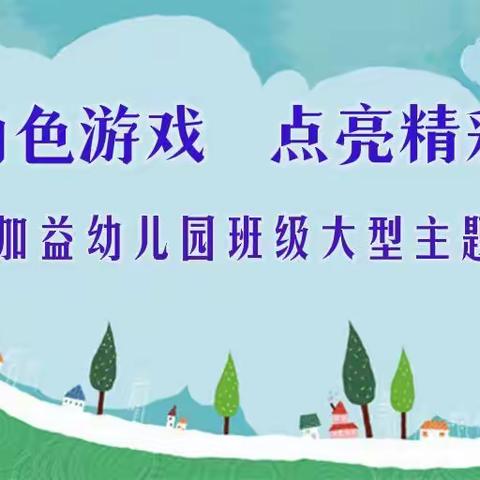 “玩转角色游戏  点亮精彩童年”——南岳区益加益幼儿园班级大型主题角色游戏活动