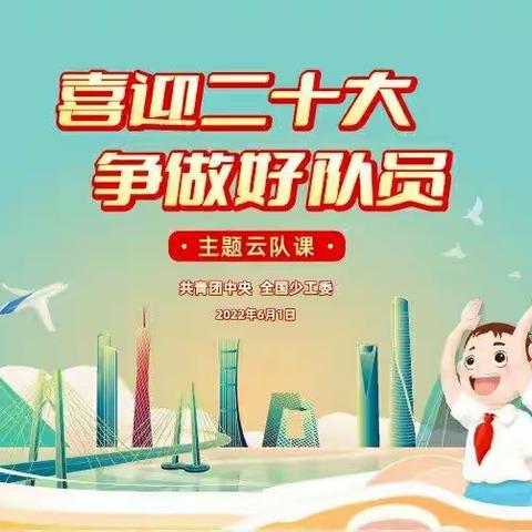 “喜迎二十大，争做好队员”主题云队课【共青团中央，全国少工委】