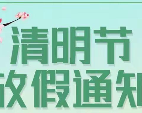 【放假通知】汉滨区长城幼儿园清明节放假通知及温馨提示