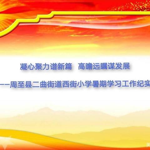 凝心聚力谱新篇 高瞻远瞩谋发展——周至县二曲街道西街小学暑期学习工作纪实