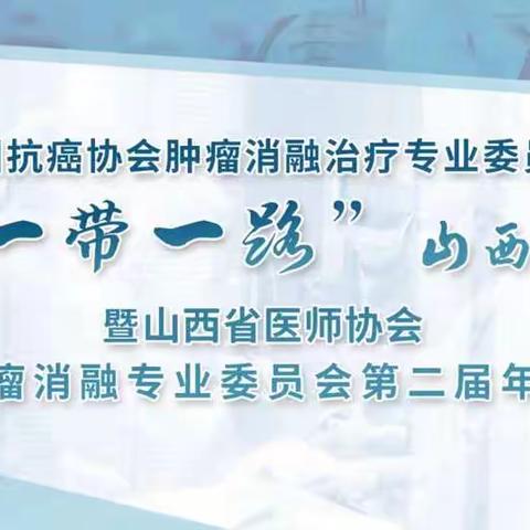 中国抗癌协会肿瘤消融治疗专委会“一带一路”山西行暨山西省医师协会肿瘤消融委员会第二届年会报道