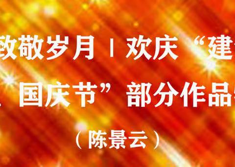 时代记忆 致敬岁月｜欢庆“建党100周年 暨建军节、国庆节”部分作品特辑献礼！