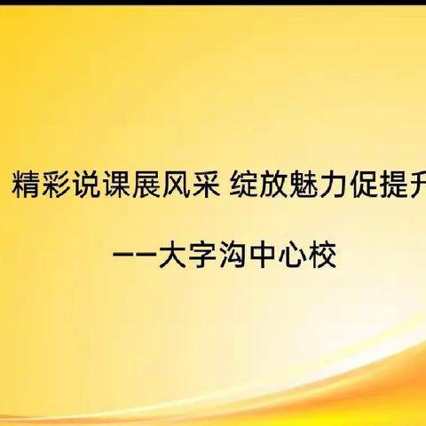 精彩说课展风采，绽放魅力促提升——大字沟中心校教育教学质量全面提升年系列活动之教师说课比赛