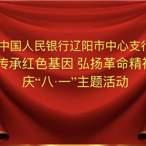 辽阳中支开展“传承红色基因 弘扬革命精神”
庆八一主题活动