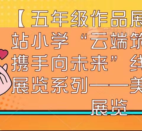 【五年级作品展览】西站小学“云端筑梦想·携手向未来”线上美术展览系列——美术作品展览
