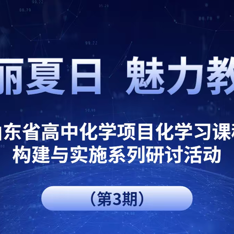 美丽夏日 魅力教研——德州市高中化学线上送教助研暨项目化学习课程构建与实施系列研讨活动（第3期）