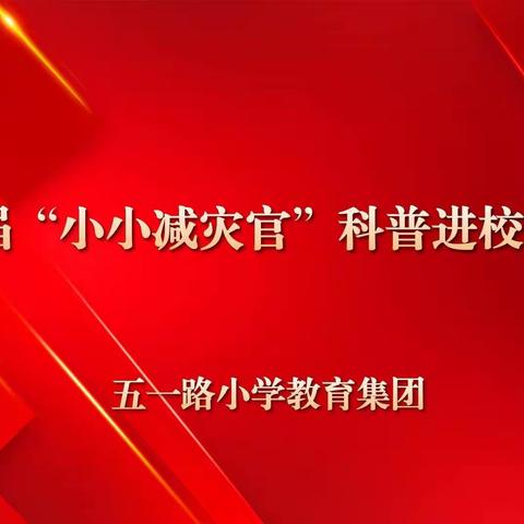 做小小减灾官，向灾害SAY NO，——五一路小学教育集团“小小减灾官”科普进校园活动