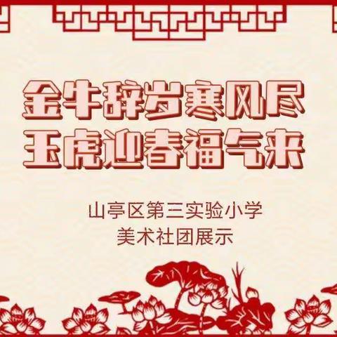 金牛辞岁寒风尽，玉虎迎春福气来。     山亭区第三实验小学美术社团展示