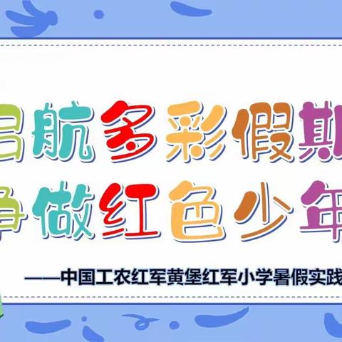 启航多彩假期，争做红色少年——中国工农红军黄堡红军小学暑假实践作业