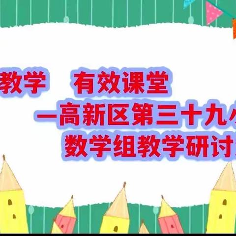 【高新教育】聚焦优质课堂，助推“双减”落地—暨高新区第三十九小学数学组“目标教学 有效课堂”教学研讨活动剪影