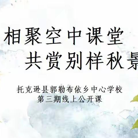 相聚空中课堂 共赏别样秋景——托克逊县郭勒布依乡中心学校线上公开课（第三期）