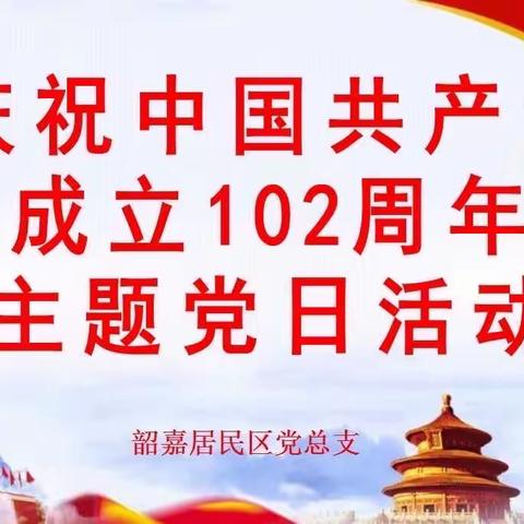 岁月不改初心 信仰永不褪色——韶嘉居民区党总支开展庆祝建党102周年主题党日活动