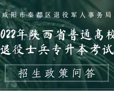 秦都区退役军人事务局2022年陕西省普通高校退役士兵专升本考试招生政策问答