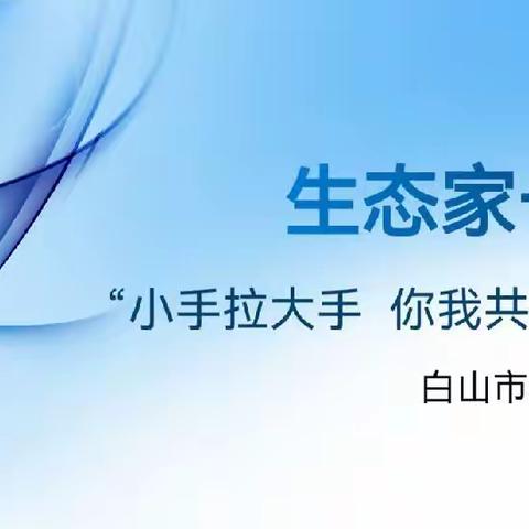 生态家长会“小手拉大手，你我共管‘家’”——白山市实验小学