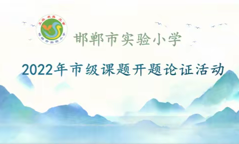 课题引领，赋能前行——邯郸市实验小学开展2022年市级课题开题论证活动