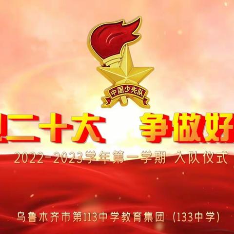 乌鲁木齐市第113中学教育集团(133中学）2022-2023学年第一学期“喜迎二十大  争做好队员”入队仪式