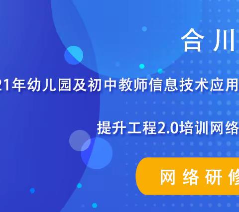 合川区2021年幼儿园及初中教师信息技术应用能力提升工程2.0培训网络研修【篇三】