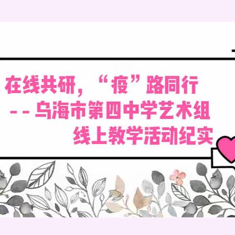 在线共研，“疫”路同行 —— 乌海市第四中学艺术组线上教学活动纪实