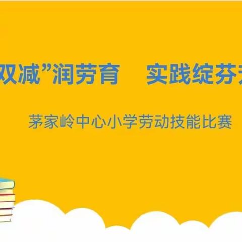 “双减”润劳育    实践绽芬芳——茅家岭中心小学劳动技能比赛活动报道